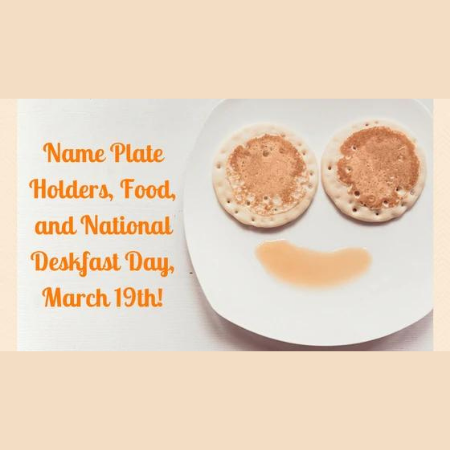 Name Plate Holders, Food, and National Deskfast Day, March 19th!
