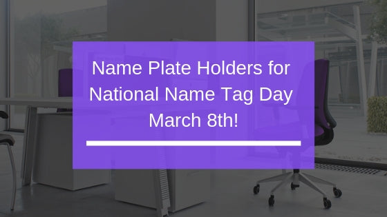 Name Plate Holders for National Name Tag Day March 8th!