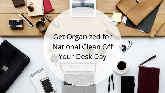 Get Organized for National Clean Off Your Desk Day!